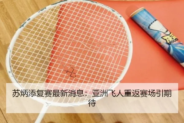 苏炳添复赛最新消息：亚洲飞人重返赛场引期待