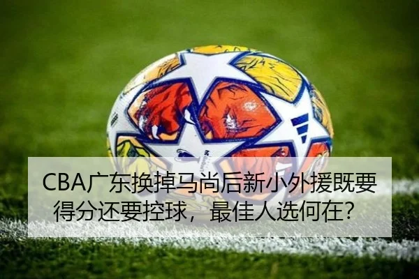 CBA广东换掉马尚后新小外援既要得分还要控球，最佳人选何在？